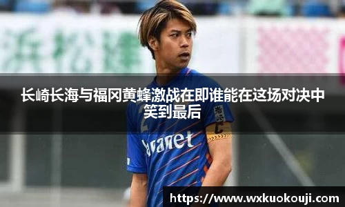 长崎长海与福冈黄蜂激战在即谁能在这场对决中笑到最后