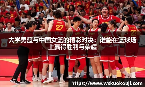 大学男篮与中国女篮的精彩对决：谁能在篮球场上赢得胜利与荣耀